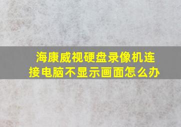 海康威视硬盘录像机连接电脑不显示画面怎么办