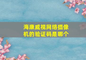 海康威视网络摄像机的验证码是哪个