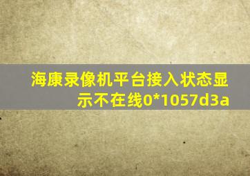 海康录像机平台接入状态显示不在线0*1057d3a