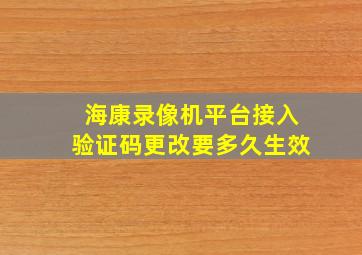 海康录像机平台接入验证码更改要多久生效