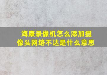 海康录像机怎么添加摄像头网络不达是什么意思