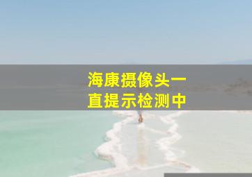 海康摄像头一直提示检测中