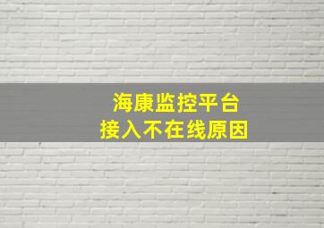 海康监控平台接入不在线原因