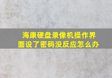 海康硬盘录像机操作界面设了密码没反应怎么办