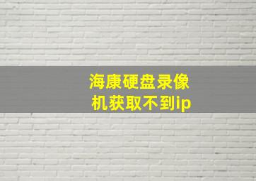 海康硬盘录像机获取不到ip