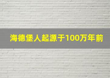 海德堡人起源于100万年前