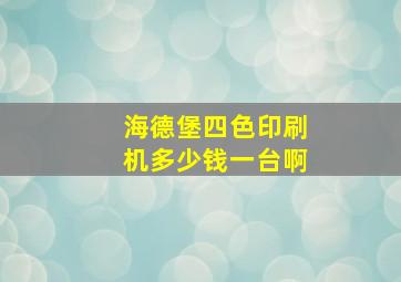 海德堡四色印刷机多少钱一台啊