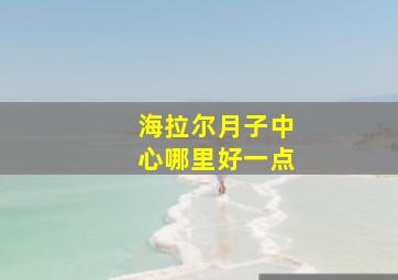 海拉尔月子中心哪里好一点