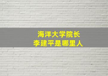 海洋大学院长李建平是哪里人