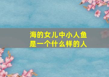 海的女儿中小人鱼是一个什么样的人