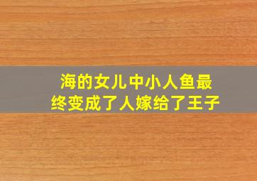 海的女儿中小人鱼最终变成了人嫁给了王子