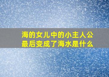 海的女儿中的小主人公最后变成了海水是什么