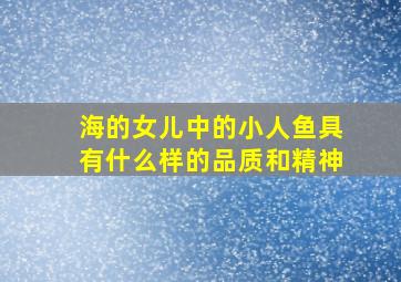 海的女儿中的小人鱼具有什么样的品质和精神