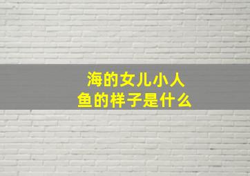 海的女儿小人鱼的样子是什么