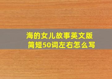 海的女儿故事英文版简短50词左右怎么写