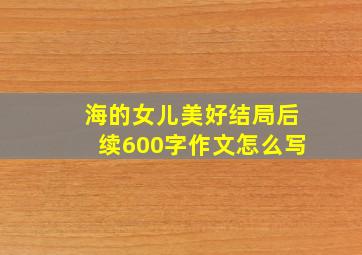 海的女儿美好结局后续600字作文怎么写