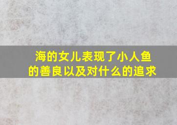 海的女儿表现了小人鱼的善良以及对什么的追求