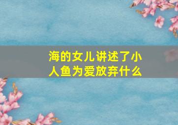 海的女儿讲述了小人鱼为爱放弃什么