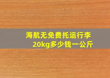 海航无免费托运行李20kg多少钱一公斤