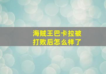 海贼王巴卡拉被打败后怎么样了