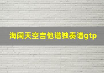 海阔天空吉他谱独奏谱gtp