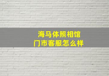 海马体照相馆门市客服怎么样