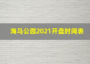 海马公园2021开盘时间表