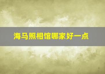 海马照相馆哪家好一点