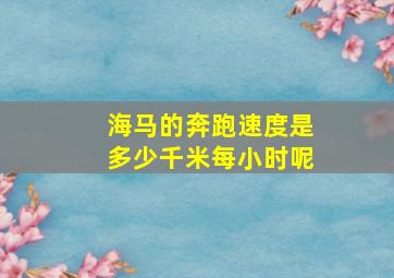 海马的奔跑速度是多少千米每小时呢