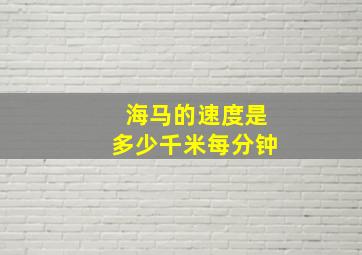 海马的速度是多少千米每分钟