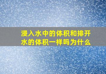 浸入水中的体积和排开水的体积一样吗为什么