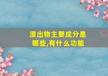 浸出物主要成分是哪些,有什么功能