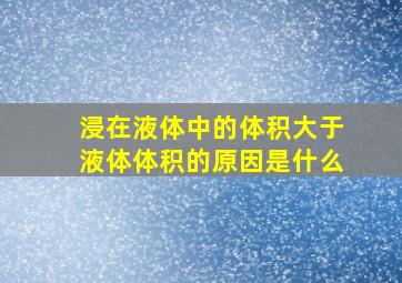 浸在液体中的体积大于液体体积的原因是什么