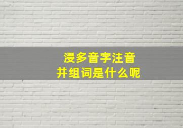 浸多音字注音并组词是什么呢