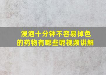 浸泡十分钟不容易掉色的药物有哪些呢视频讲解