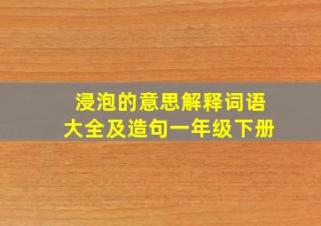 浸泡的意思解释词语大全及造句一年级下册