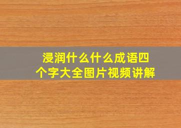 浸润什么什么成语四个字大全图片视频讲解