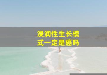 浸润性生长模式一定是癌吗