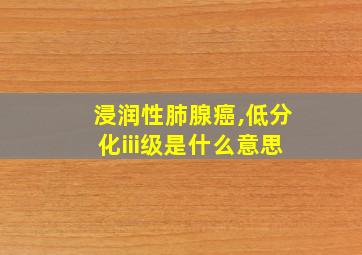 浸润性肺腺癌,低分化iii级是什么意思