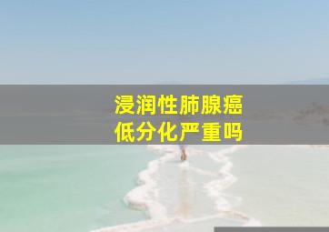 浸润性肺腺癌低分化严重吗