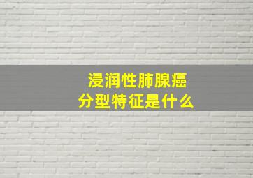 浸润性肺腺癌分型特征是什么