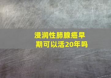 浸润性肺腺癌早期可以活20年吗