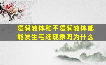 浸润液体和不浸润液体都能发生毛细现象吗为什么