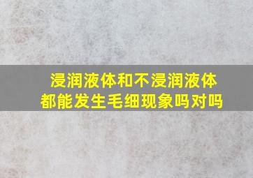 浸润液体和不浸润液体都能发生毛细现象吗对吗