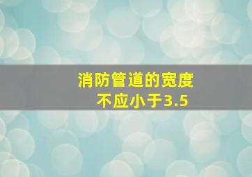 消防管道的宽度不应小于3.5