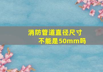 消防管道直径尺寸不能是50mm吗