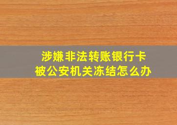 涉嫌非法转账银行卡被公安机关冻结怎么办