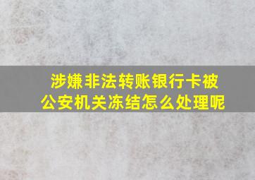 涉嫌非法转账银行卡被公安机关冻结怎么处理呢