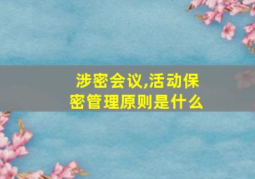 涉密会议,活动保密管理原则是什么