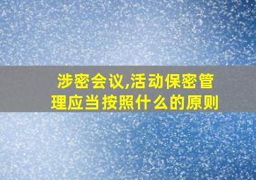 涉密会议,活动保密管理应当按照什么的原则